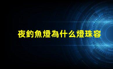 夜釣魚燈為什么燈珠容易壞 釣魚的夜燈為什么是藍色